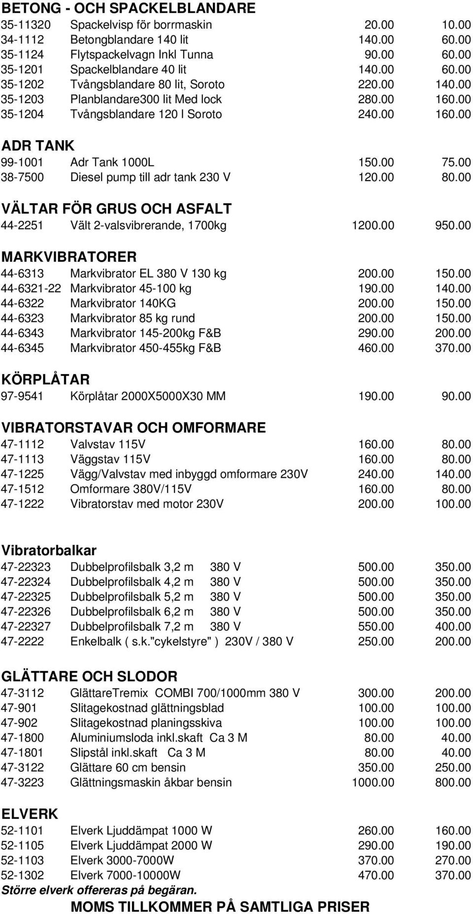 00 75.00 38-7500 Diesel pump till adr tank 230 V 120.00 80.00 VÄLTAR FÖR GRUS OCH ASFALT 44-2251 Vält 2-valsvibrerande, 1700kg 1200.00 950.00 MARKVIBRATORER 44-6313 Markvibrator EL 380 V 130 kg 200.