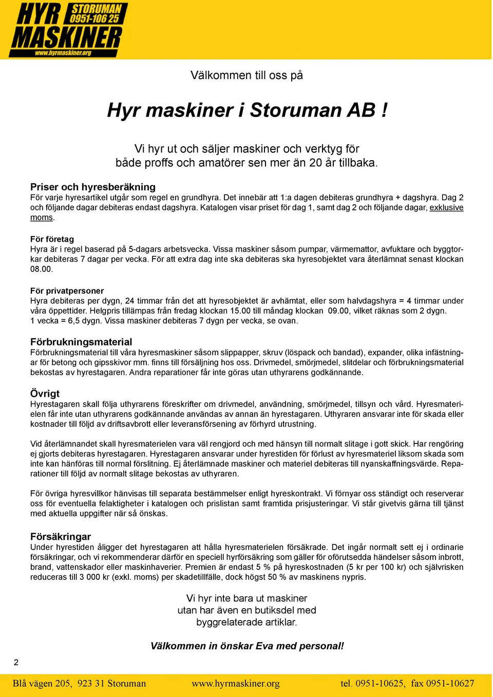 Katalogen visar priset för dag 1, samt dag 2 och följande dagar, exklusive moms. För företag Hyra är i regel baserad på 5-dagars arbetsvecka.