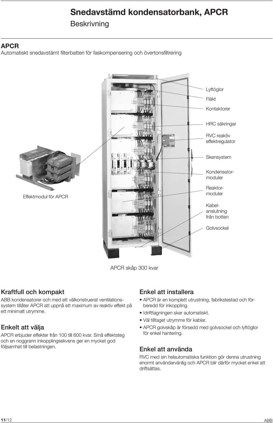 välkonstruerat ventilationssystem tillåter APCR att uppnå ett maximum av reaktiv effekt på ett minimalt utrymme. Enkelt att välja APCR erbjuder effekter från 100 till 600 kvar.