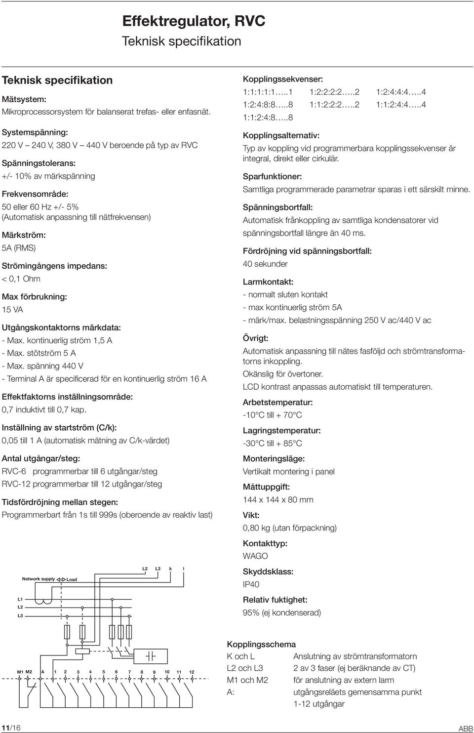 5A (RMS) Strömingångens impedans: < 0,1 Ohm Max förbrukning: 15 VA Utgångskontaktorns märkdata: - Max. kontinuerlig ström 1,5 A - Max. stötström 5 A - Max.