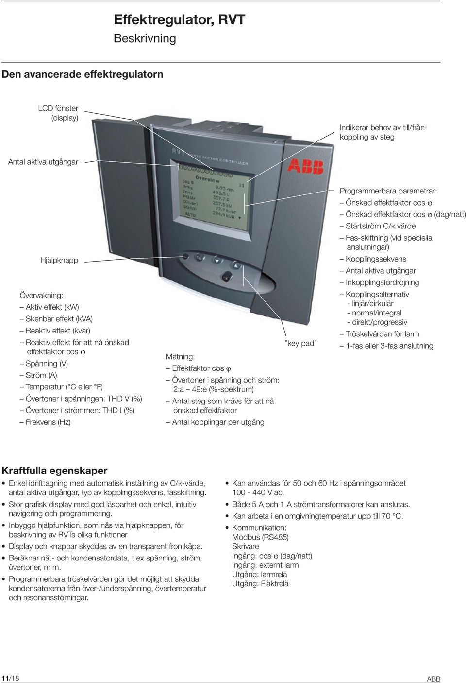 (kvar) Reaktiv effekt för att nå önskad effektfaktor cos ϕ Spänning (V) Ström (A) Temperatur ( C eller F) Övertoner i spänningen: THD V (%) Övertoner i strömmen: THD I (%) Frekvens (Hz) Mätning: