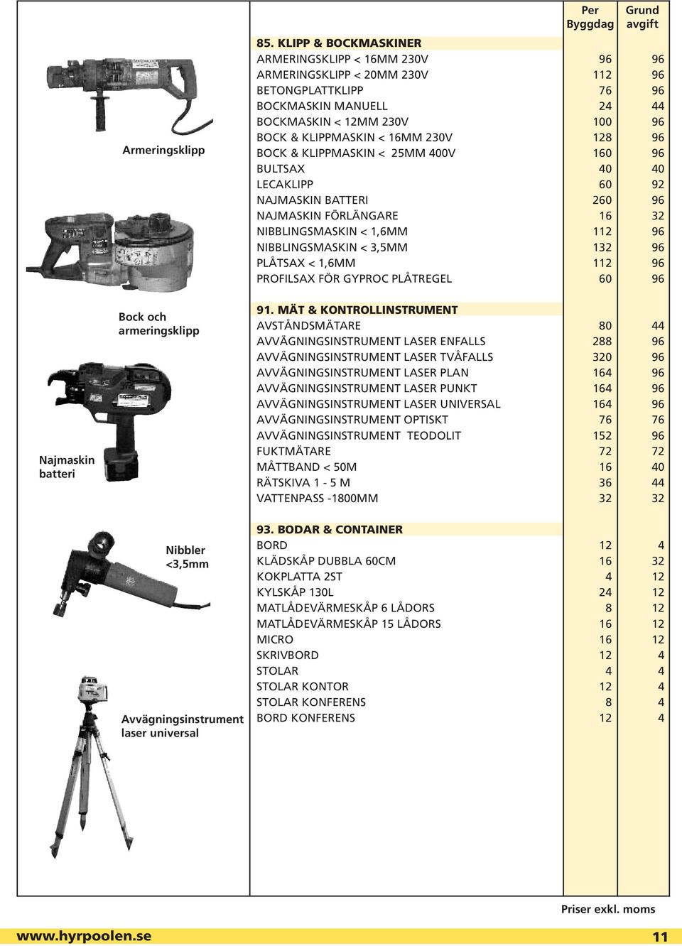 128 96 BOCK & KLIPPMASKIN < 25MM 400V 160 96 BULTSAX 40 40 LECAKLIPP 60 92 NAJMASKIN BATTERI 260 96 NAJMASKIN FÖRLÄNGARE 16 32 NIBBLINGSMASKIN < 1,6MM 112 96 NIBBLINGSMASKIN < 3,5MM 132 96 PLÅTSAX <