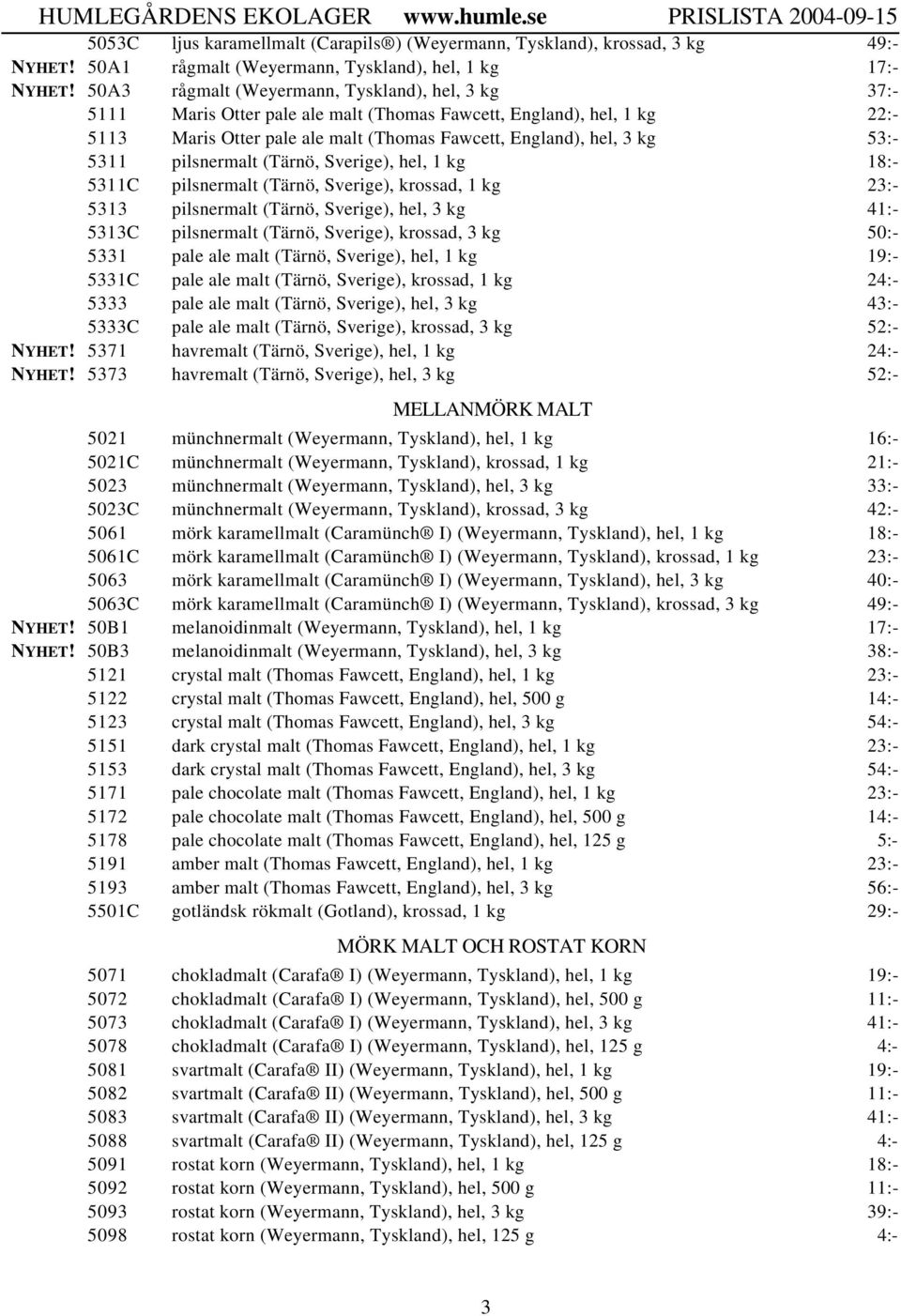 5311 pilsnermalt (Tärnö, Sverige), hel, 1 kg 18:- 5311C pilsnermalt (Tärnö, Sverige), krossad, 1 kg 23:- 5313 pilsnermalt (Tärnö, Sverige), hel, 3 kg 41:- 5313C pilsnermalt (Tärnö, Sverige), krossad,