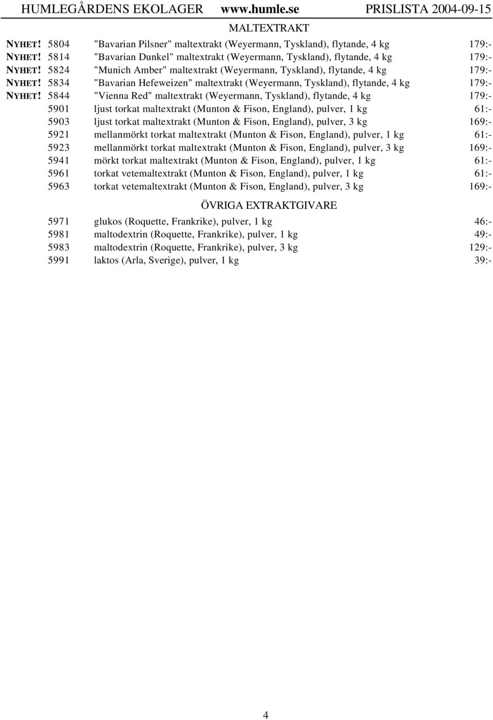 5844 "Vienna Red" maltextrakt (Weyermann, Tyskland), flytande, 4 kg 5901 ljust torkat maltextrakt (Munton & Fison, England), pulver, 1 kg 61:- 5903 ljust torkat maltextrakt (Munton & Fison, England),