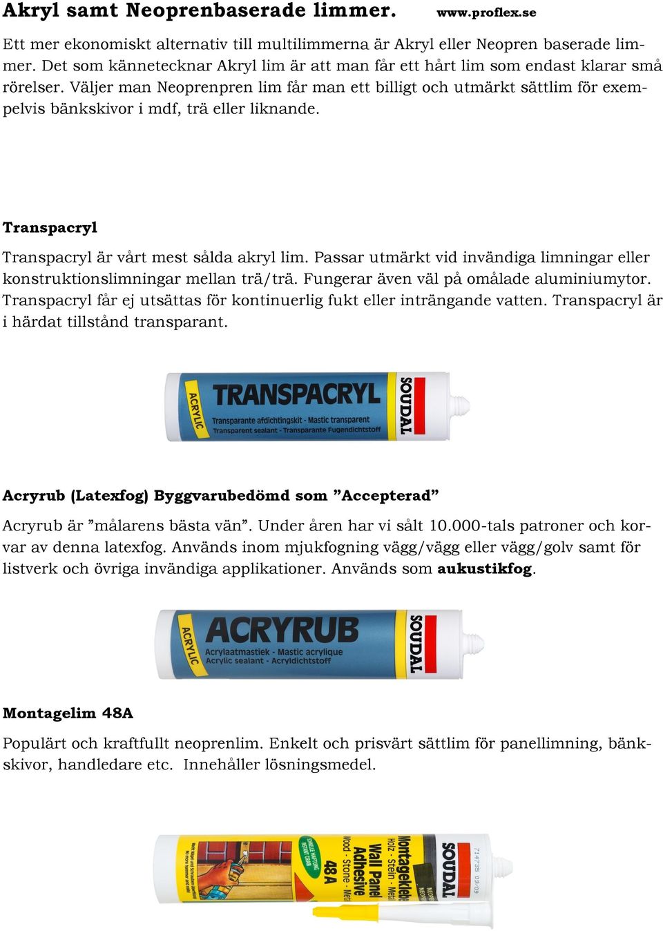 Väljer man Neoprenpren lim får man ett billigt och utmärkt sättlim för exempelvis bänkskivor i mdf, trä eller liknande. Transpacryl Transpacryl är vårt mest sålda akryl lim.