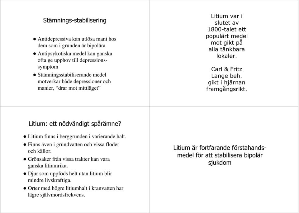 gikt i hjärnan framgångsrikt. Litium: ett nödvändigt spårämne? Litium finns i berggrunden i varierande halt. Finns även i grundvatten och vissa floder och källor.