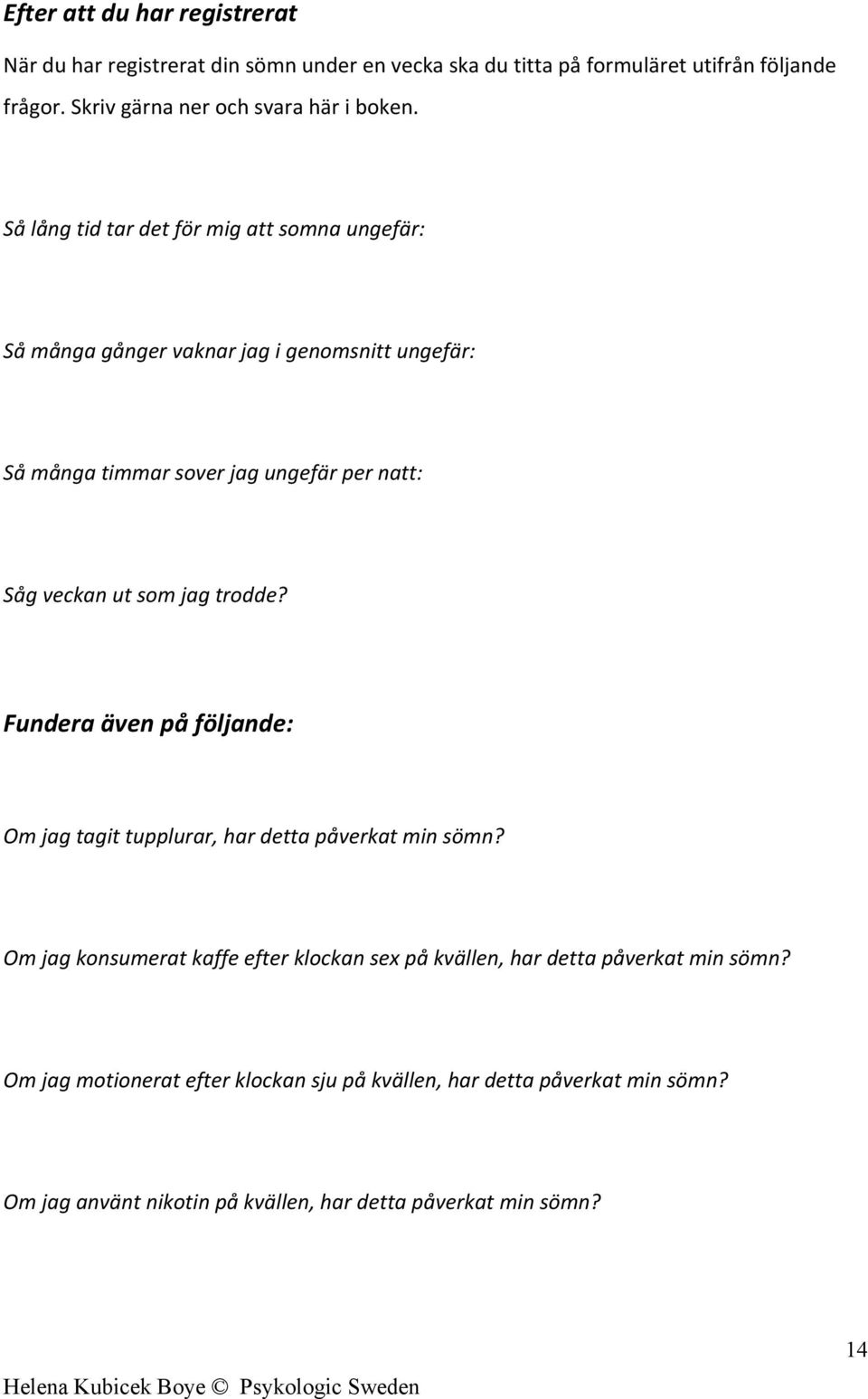 Så lång tid tar det för mig att somna ungefär: Så många gånger vaknar jag i genomsnitt ungefär: Så många timmar sover jag ungefär per natt: Såg veckan ut som