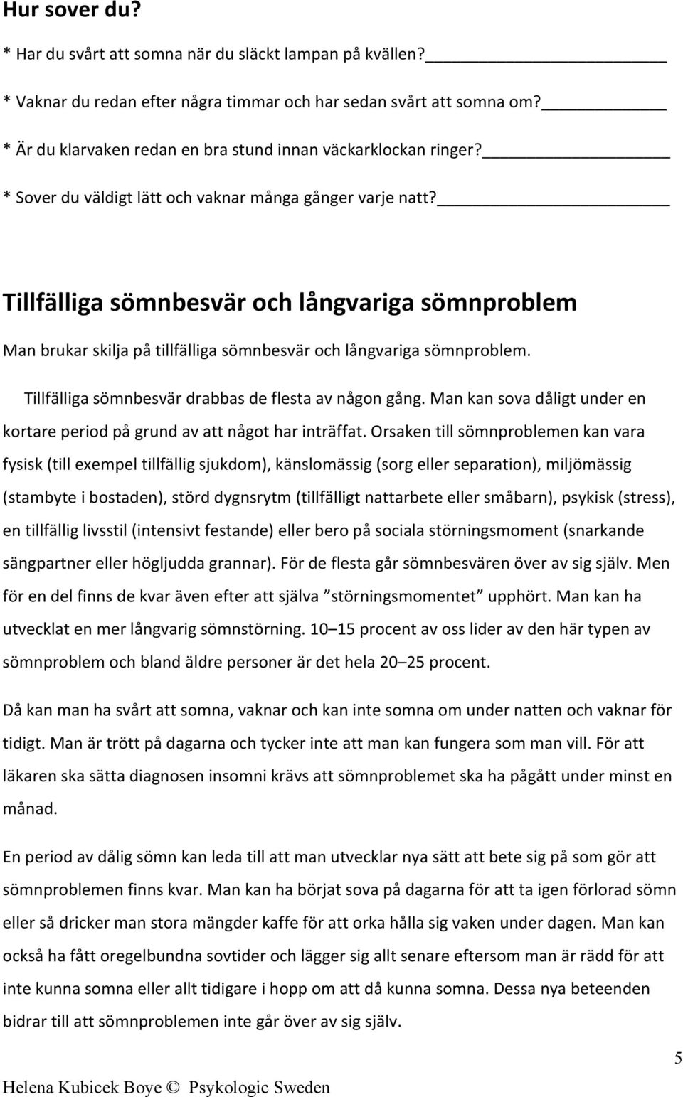 Tillfälliga sömnbesvär och långvariga sömnproblem Man brukar skilja på tillfälliga sömnbesvär och långvariga sömnproblem. Tillfälliga sömnbesvär drabbas de flesta av någon gång.