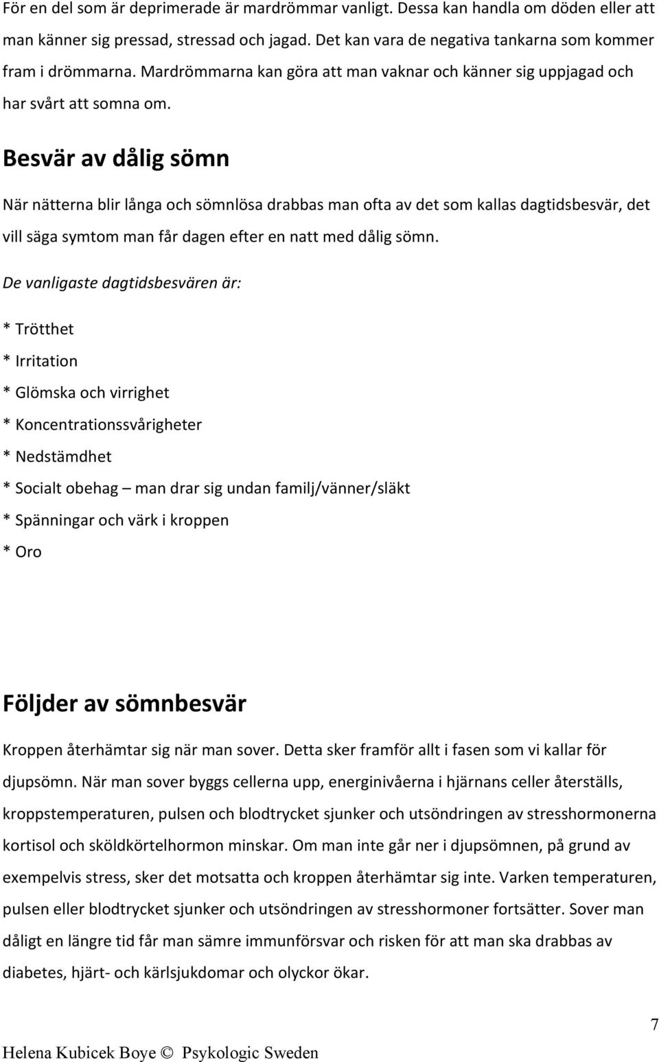 Besvär av dålig sömn När nätterna blir långa och sömnlösa drabbas man ofta av det som kallas dagtidsbesvär, det vill säga symtom man får dagen efter en natt med dålig sömn.