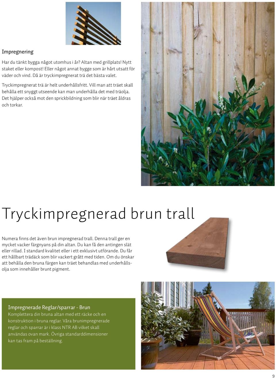 Det hjälper också mot den sprickbildning som blir när träet åldras och torkar. Tryckimpregnerad brun trall Numera finns det även brun impregnerad trall.