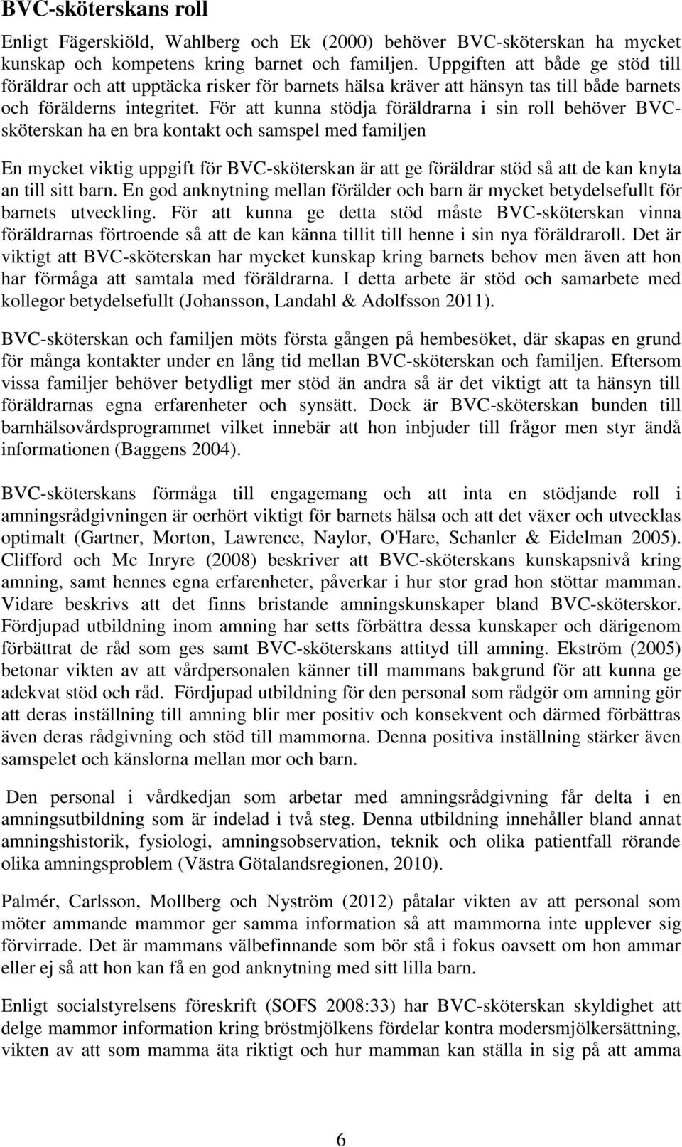 För att kunna stödja föräldrarna i sin roll behöver BVCsköterskan ha en bra kontakt och samspel med familjen En mycket viktig uppgift för BVC-sköterskan är att ge föräldrar stöd så att de kan knyta