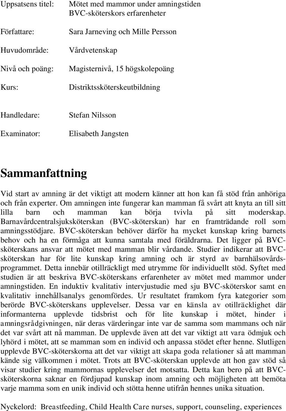 anhöriga och från experter. Om amningen inte fungerar kan mamman få svårt att knyta an till sitt lilla barn och mamman kan börja tvivla på sitt moderskap.