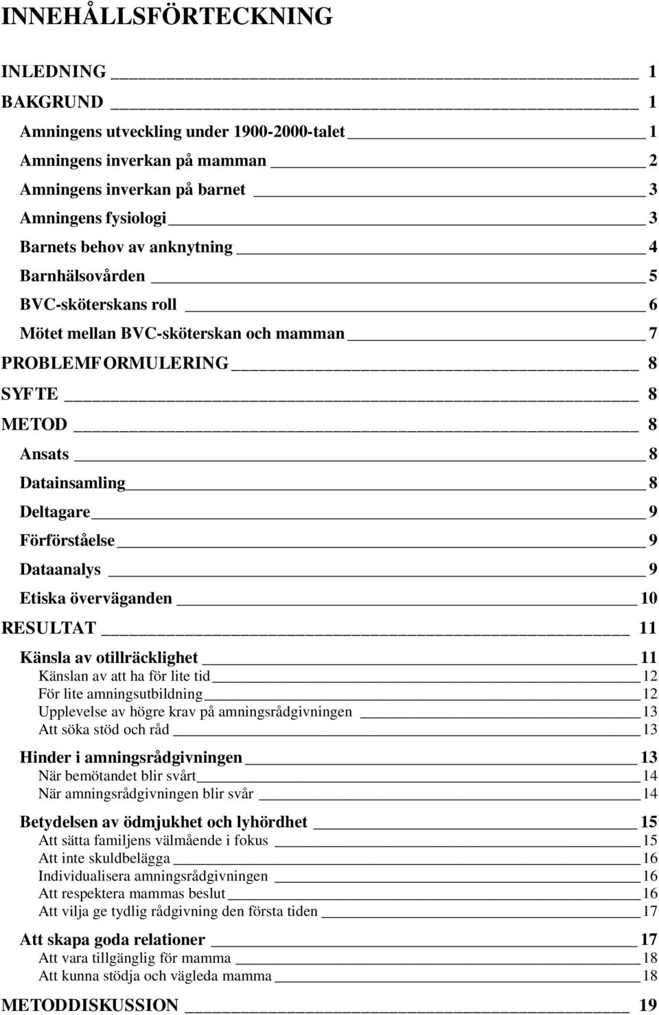 Etiska överväganden 10 RESULTAT 11 Känsla av otillräcklighet 11 Känslan av att ha för lite tid 12 För lite amningsutbildning 12 Upplevelse av högre krav på amningsrådgivningen 13 Att söka stöd och