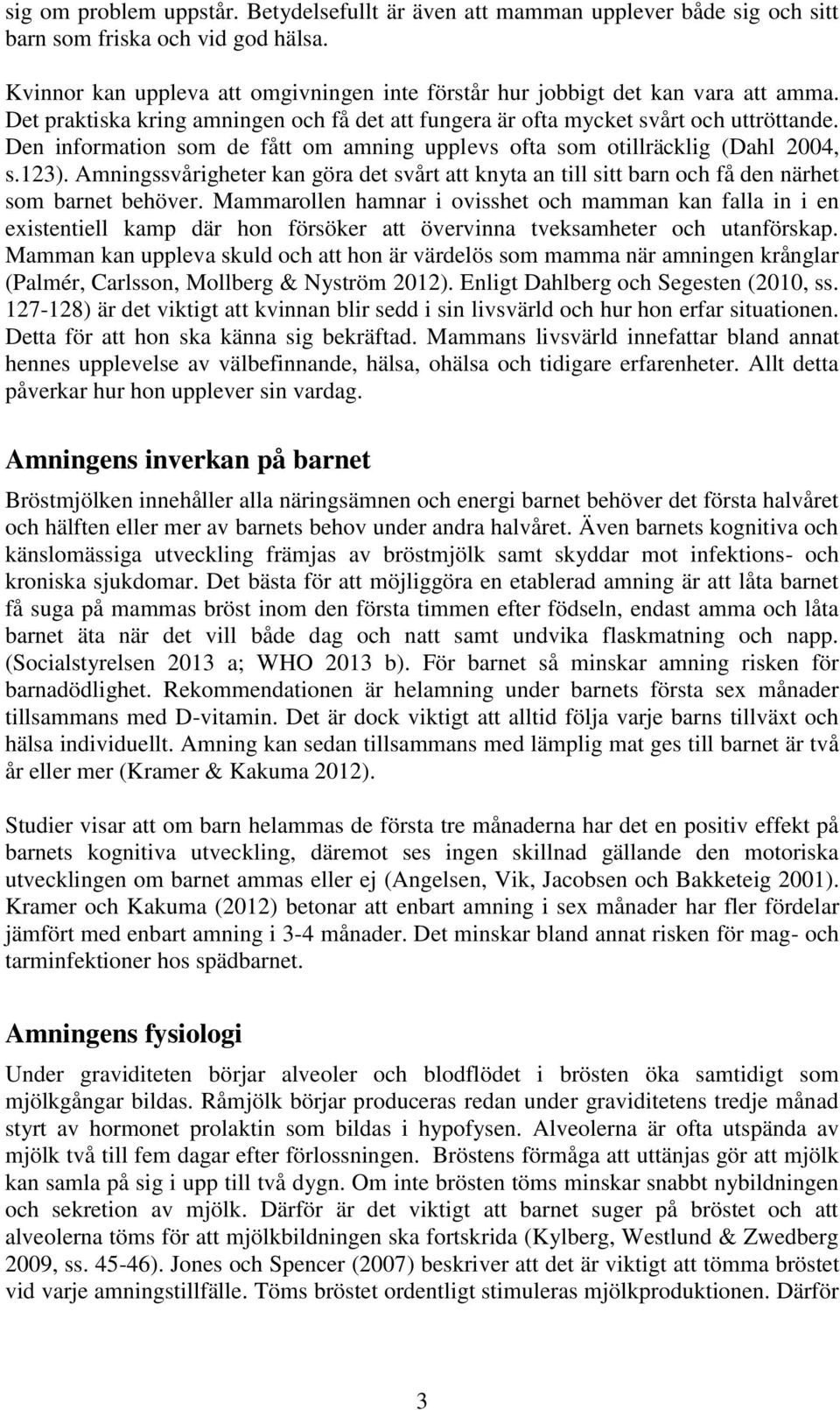 Den information som de fått om amning upplevs ofta som otillräcklig (Dahl 2004, s.123). Amningssvårigheter kan göra det svårt att knyta an till sitt barn och få den närhet som barnet behöver.