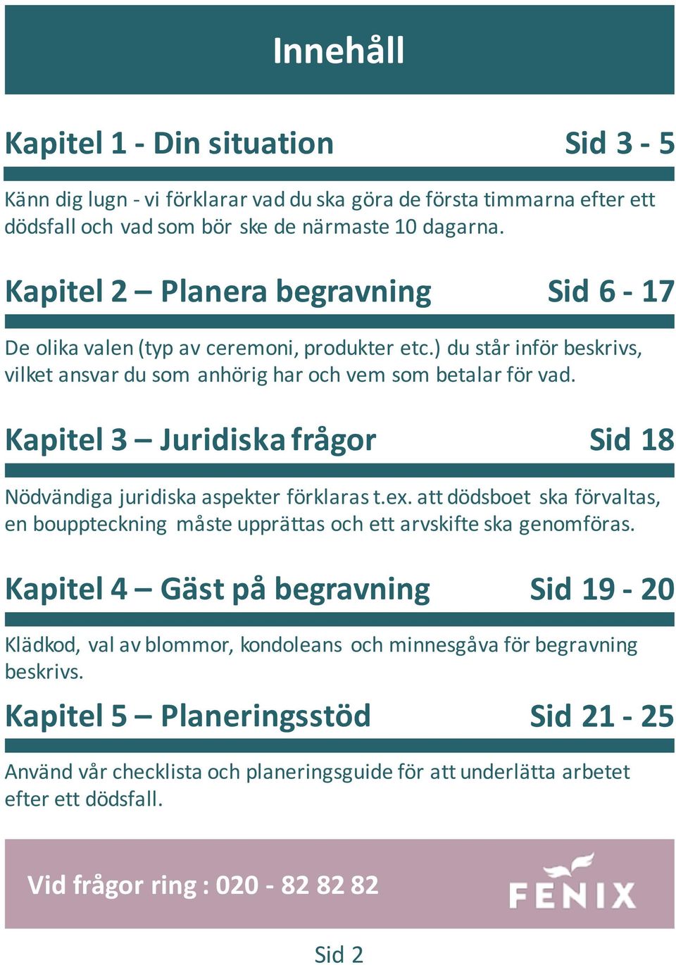 Kapitel 3 Juridiska frågor Sid 18 Nödvändiga juridiska aspekter förklaras t.ex. att dödsboet ska förvaltas, en bouppteckning måste upprättas och ett arvskifte ska genomföras.