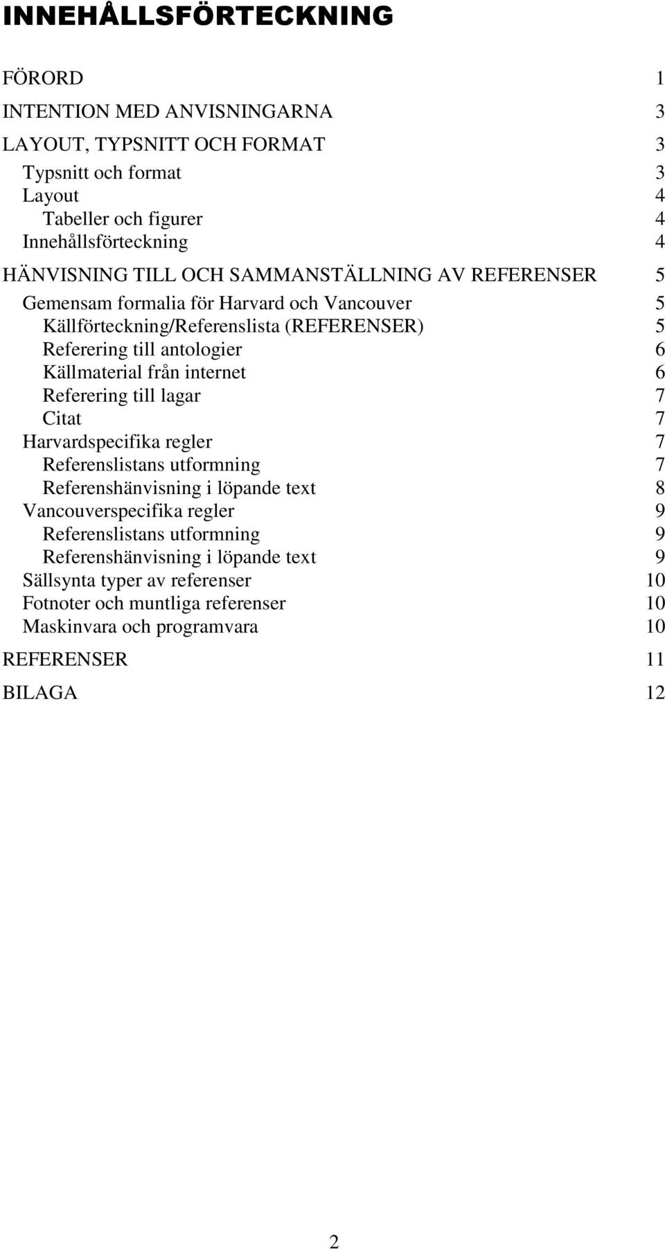 Källmaterial från internet 6 Referering till lagar 7 Citat 7 Harvardspecifika regler 7 Referenslistans utformning 7 Referenshänvisning i löpande text 8 Vancouverspecifika