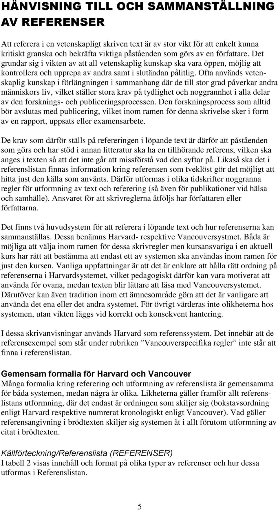 Ofta används vetenskaplig kunskap i förlängningen i sammanhang där de till stor grad påverkar andra människors liv, vilket ställer stora krav på tydlighet och noggrannhet i alla delar av den