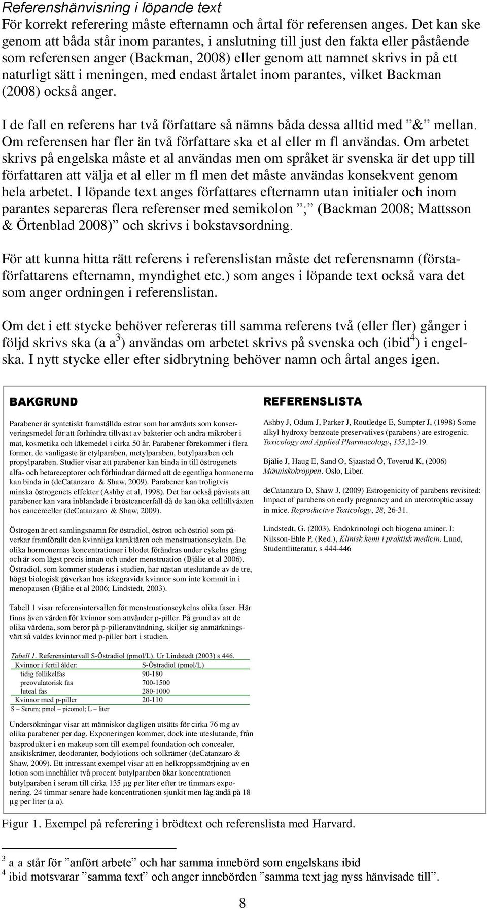 med endast årtalet inom parantes, vilket Backman (2008) också anger. I de fall en referens har två författare så nämns båda dessa alltid med & mellan.