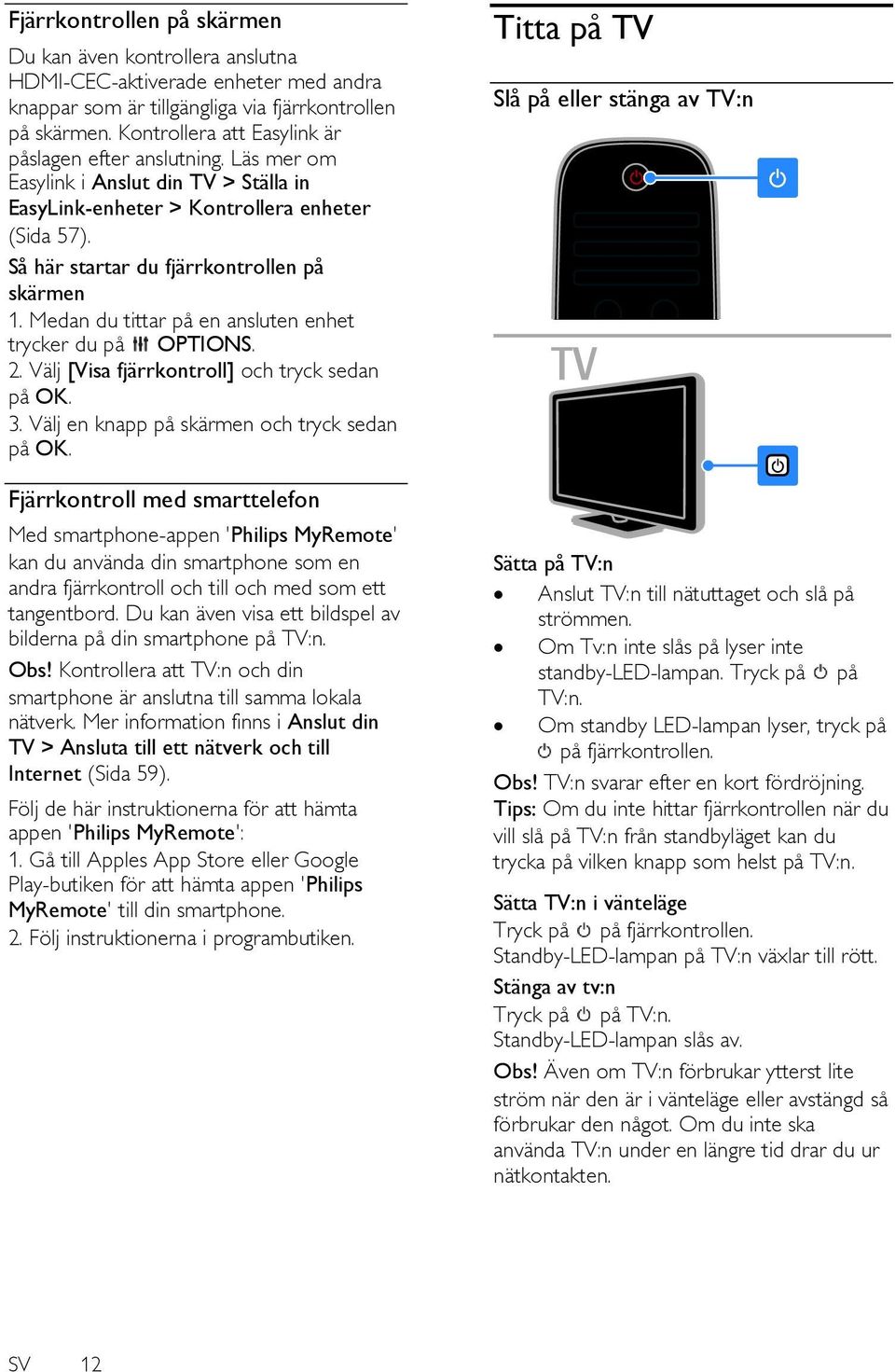 Medan du tittar på en ansluten enhet trycker du på OPTIONS. 2. Välj [Visa fjärrkontroll] och tryck sedan på OK. 3. Välj en knapp på skärmen och tryck sedan på OK.