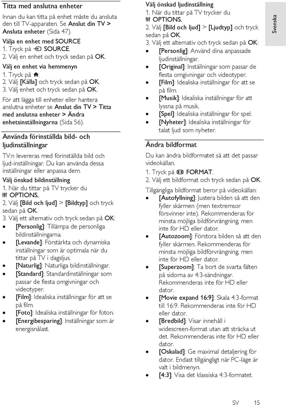 För att lägga till enheter eller hantera anslutna enheter se Anslut din TV > Titta med anslutna enheter > Ä ndra enhetsinställningarna (Sida 56).