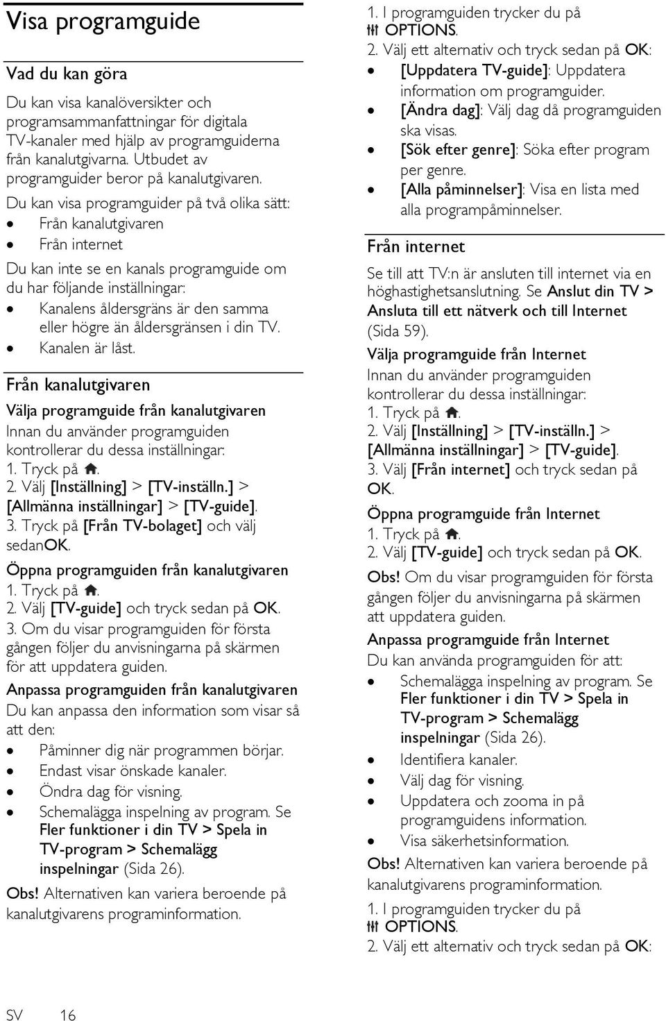 Du kan visa programguider på två olika sätt: Från kanalutgivaren Från internet Du kan inte se en kanals programguide om du har följande inställningar: Kanalens åldersgräns är den samma eller högre än