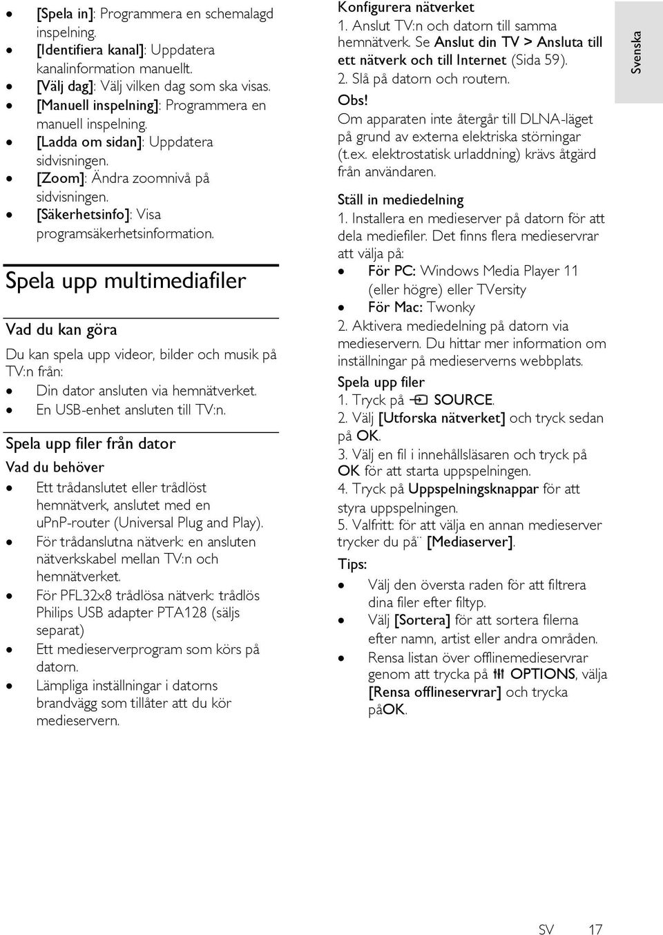 Spela upp multimediafiler Vad du kan göra Du kan spela upp videor, bilder och musik på TV:n från: Din dator ansluten via hemnätverket. En USB-enhet ansluten till TV:n.