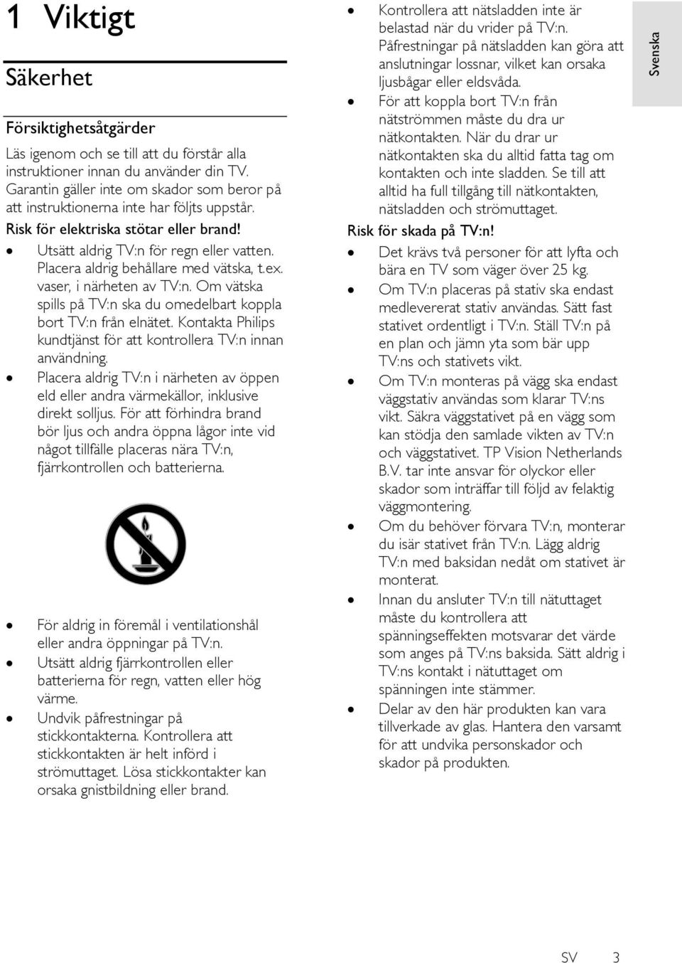 Placera aldrig behållare med vätska, t.ex. vaser, i närheten av TV:n. Om vätska spills på TV:n ska du omedelbart koppla bort TV:n från elnätet.