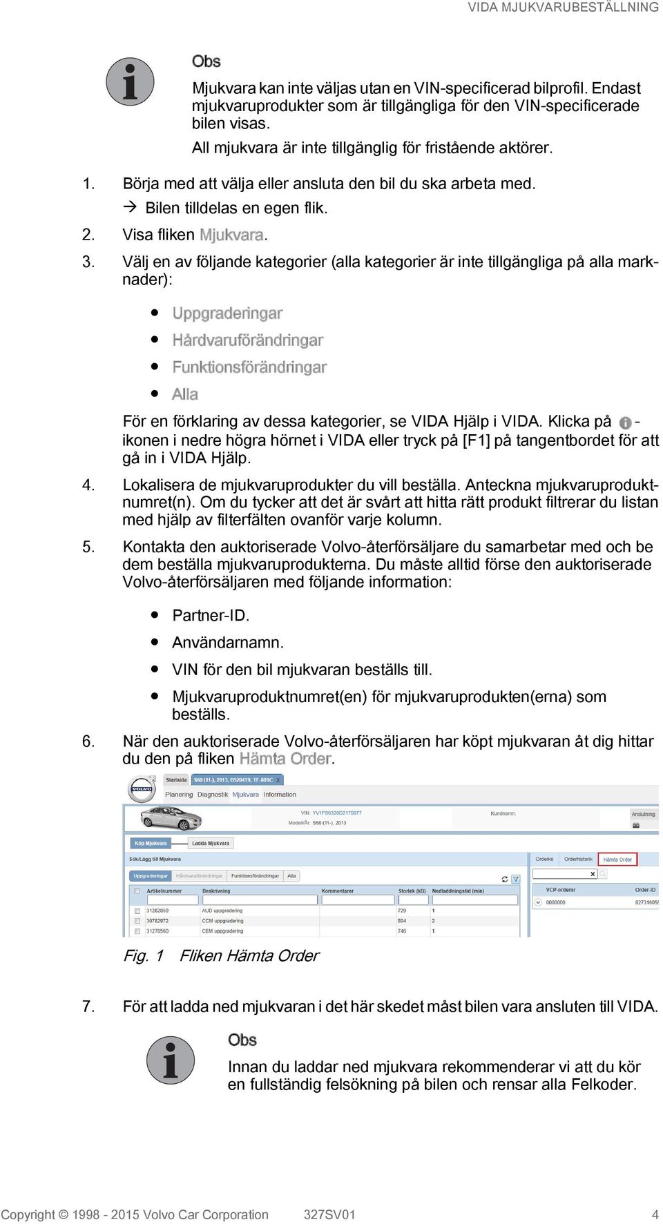 Välj en av följande kategorier (alla kategorier är inte tillgängliga på alla marknader): Uppgraderingar Hårdvaruförändringar Funktionsförändringar Alla För en förklaring av dessa kategorier, se VIDA