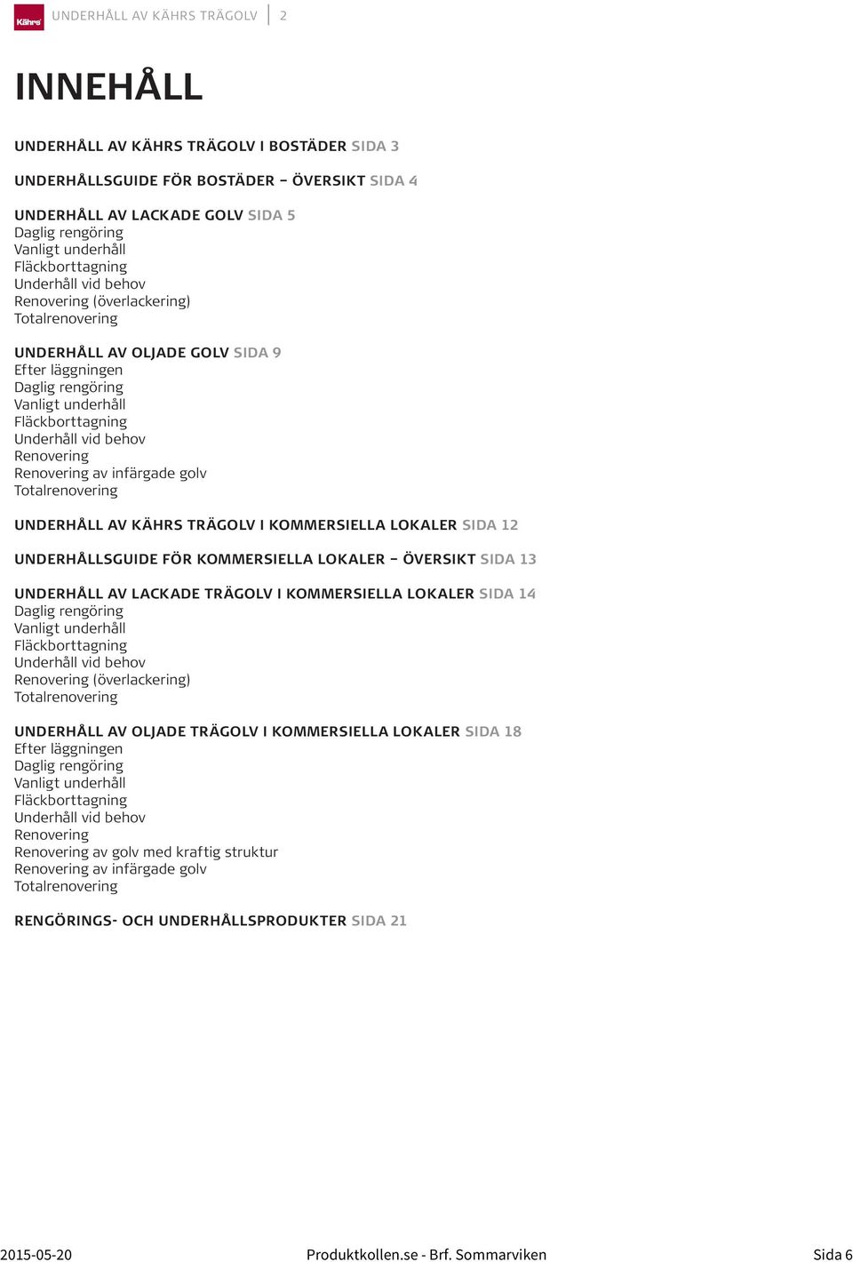 behov Renovering Renovering av infärgade golv Totalrenovering UNDERHÅLL AV KÄHRS TRÄGOLV I KOMMERSIELLA LOKALER SIDA 12 UNDERHÅLLSGUIDE FÖR KOMMERSIELLA LOKALER ÖVERSIKT SIDA 13 UNDERHÅLL AV LACKADE