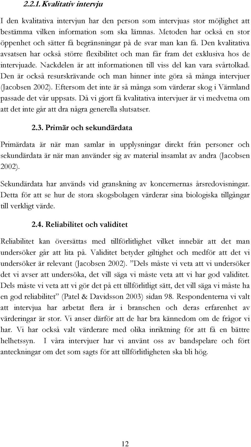 Nackdelen är att informationen till viss del kan vara svårtolkad. Den är också resurskrävande och man hinner inte göra så många intervjuer (Jacobsen 2002).