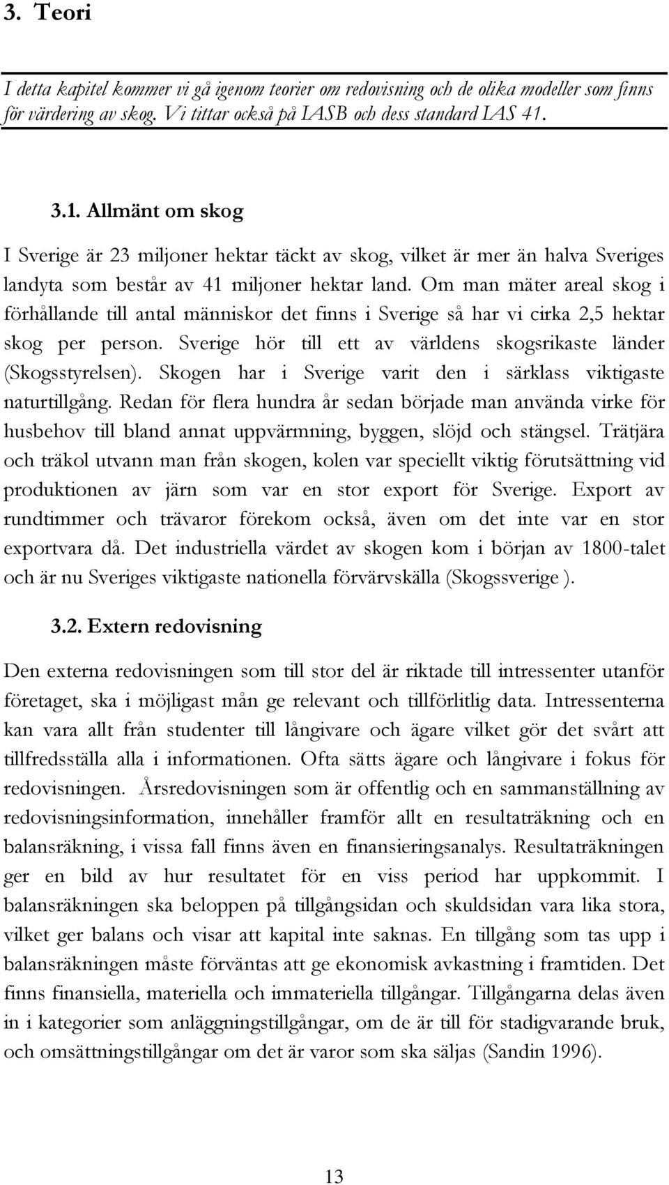 Om man mäter areal skog i förhållande till antal människor det finns i Sverige så har vi cirka 2,5 hektar skog per person. Sverige hör till ett av världens skogsrikaste länder (Skogsstyrelsen).