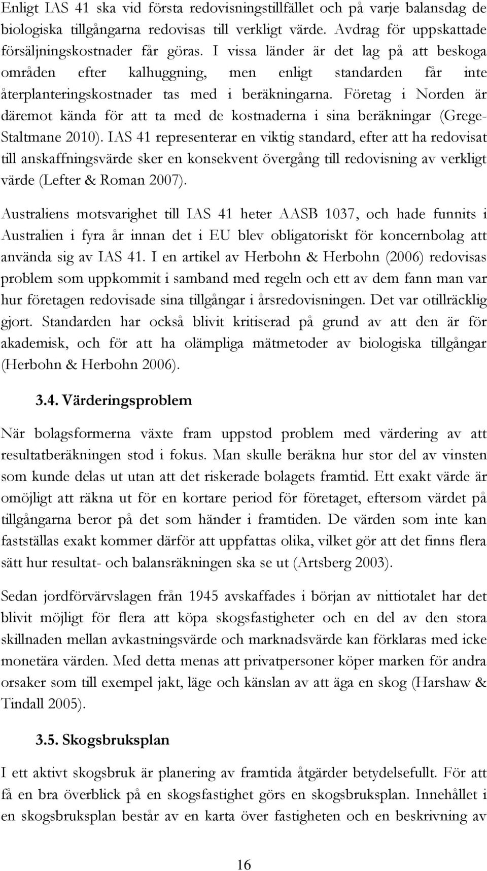 Företag i Norden är däremot kända för att ta med de kostnaderna i sina beräkningar (Grege- Staltmane 2010).