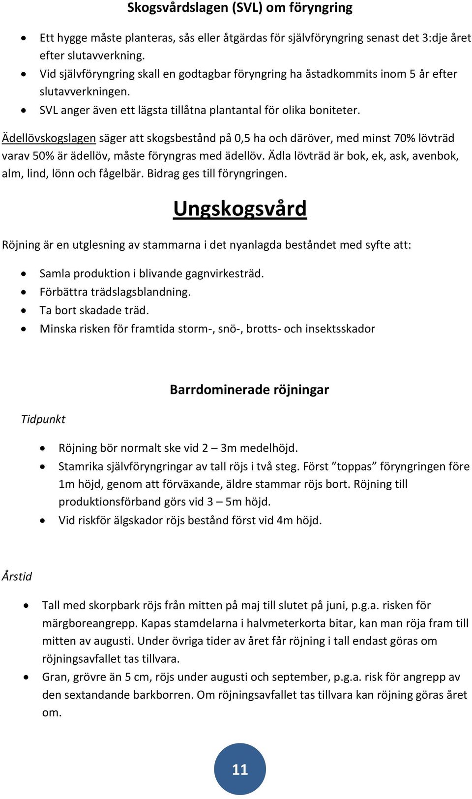 Ädellövskogslagen säger att skogsbestånd på 0,5 ha och däröver, med minst 70% lövträd varav 50% är ädellöv, måste föryngras med ädellöv.