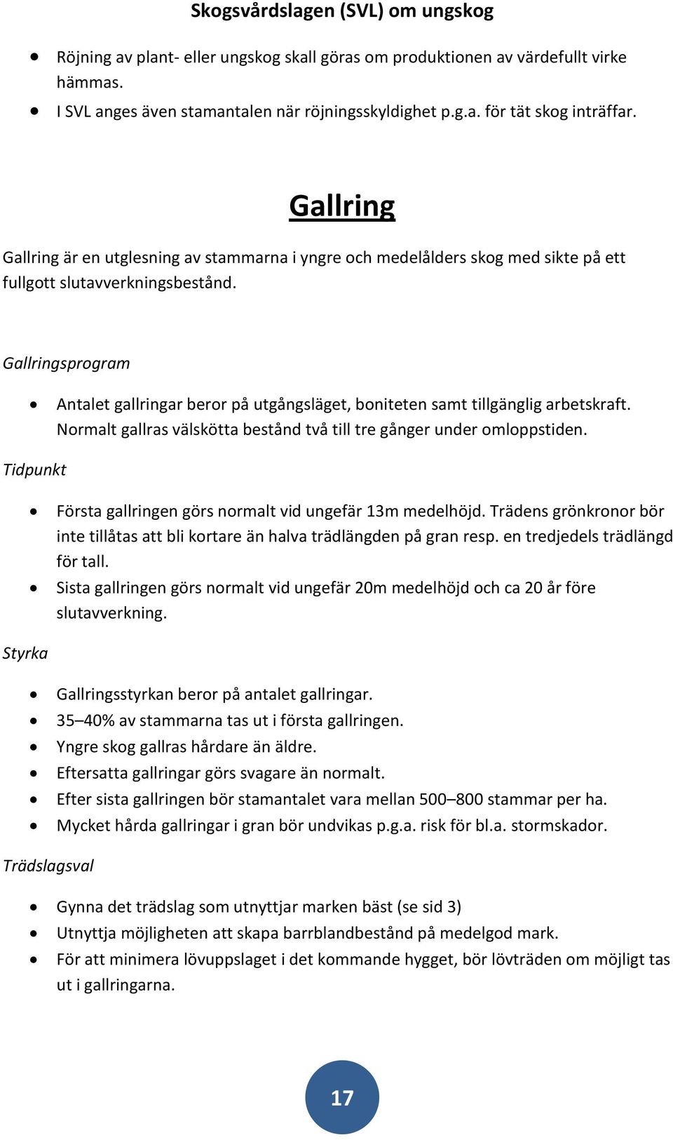 Gallringsprogram Antalet gallringar beror på utgångsläget, boniteten samt tillgänglig arbetskraft. Normalt gallras välskötta bestånd två till tre gånger under omloppstiden.