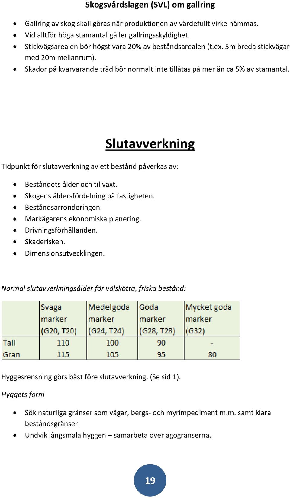 Slutavverkning Tidpunkt för slutavverkning av ett bestånd påverkas av: Beståndets ålder och tillväxt. Skogens åldersfördelning på fastigheten. Beståndsarronderingen. Markägarens ekonomiska planering.