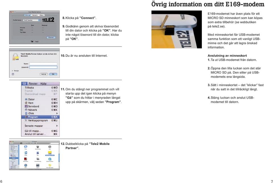 Med minneskortet får USB-modemet samma funktion som ett vanligt USBminne och det går att lagra önskad information. Anslutning av minneskort 1. Ta ut USB-modemet från datorn. 2.