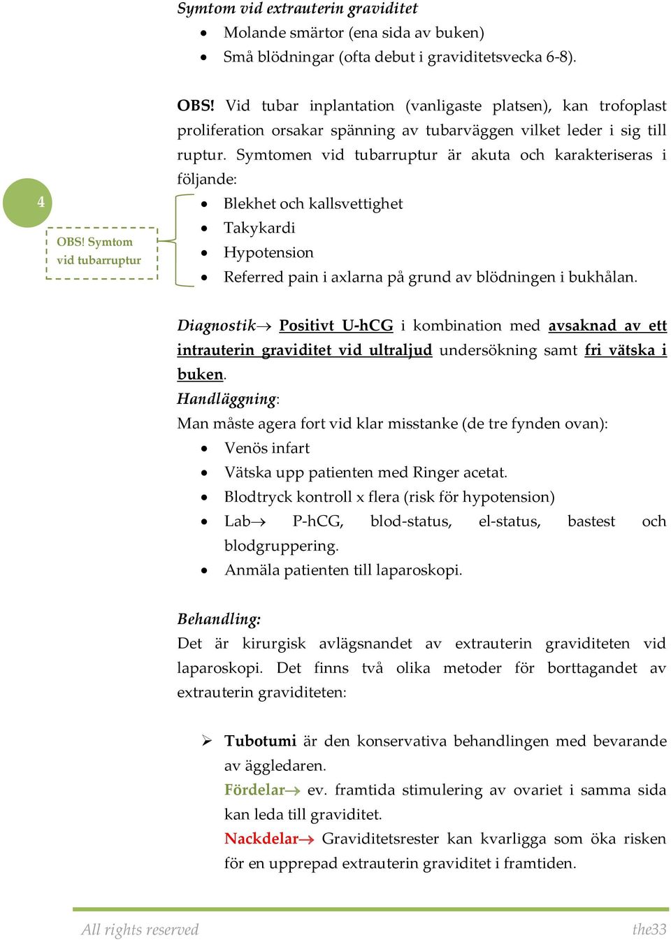 Symtomen vid tubarruptur är akuta och karakteriseras i följande: Blekhet och kallsvettighet Takykardi Hypotension Referred pain i axlarna på grund av blödningen i bukhålan.