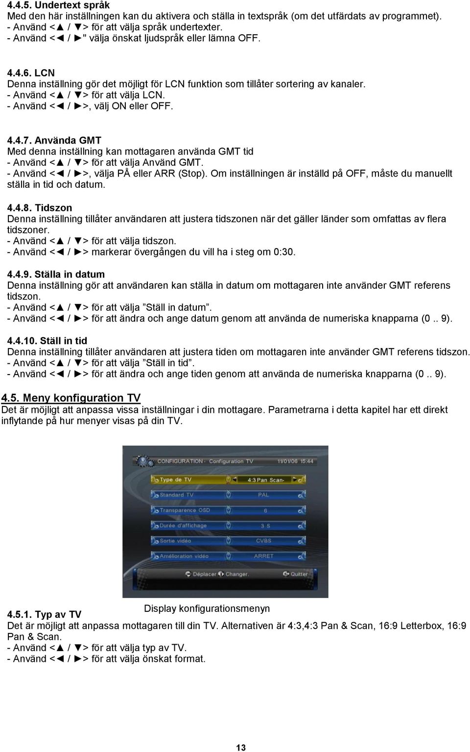 - Använd < / >, välj ON eller OFF. 4.4.7. Använda GMT Med denna inställning kan mottagaren använda GMT tid - Använd < / > för att välja Använd GMT. - Använd < / >, välja PÅ eller ARR (Stop).