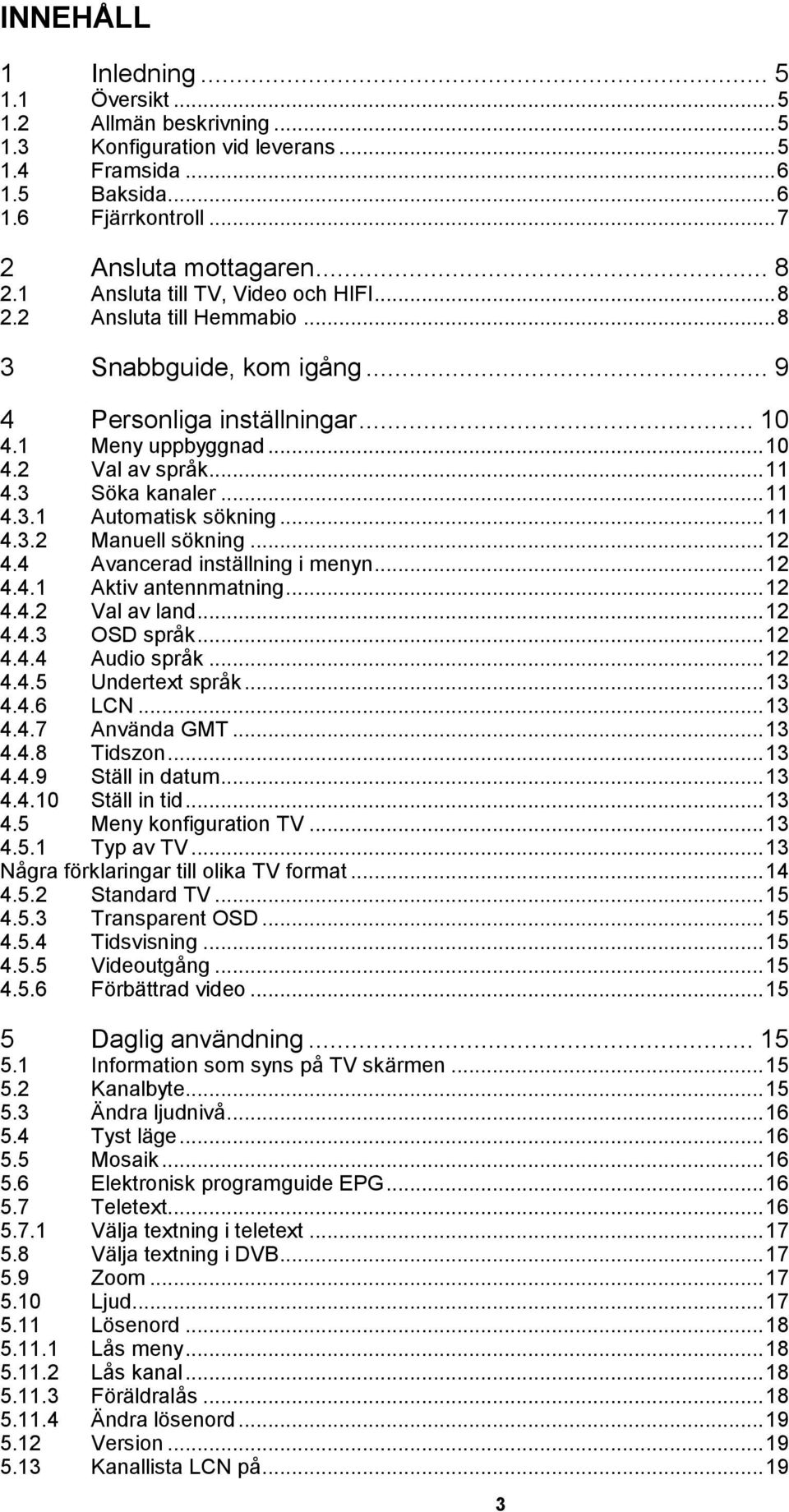 .. 11 4.3.1 Automatisk sökning... 11 4.3.2 Manuell sökning... 12 4.4 Avancerad inställning i menyn... 12 4.4.1 Aktiv antennmatning... 12 4.4.2 Val av land... 12 4.4.3 OSD språk... 12 4.4.4 Audio språk.