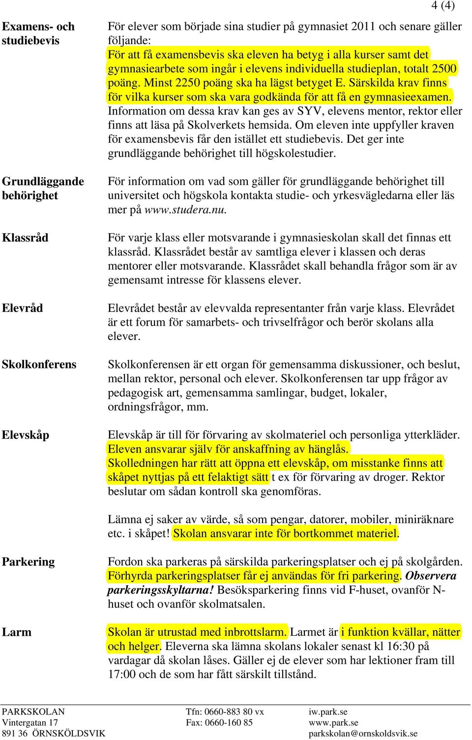 Särskilda krav finns för vilka kurser som ska vara godkända för att få en gymnasieexamen. Information om dessa krav kan ges av SYV, elevens mentor, rektor eller finns att läsa på Skolverkets hemsida.