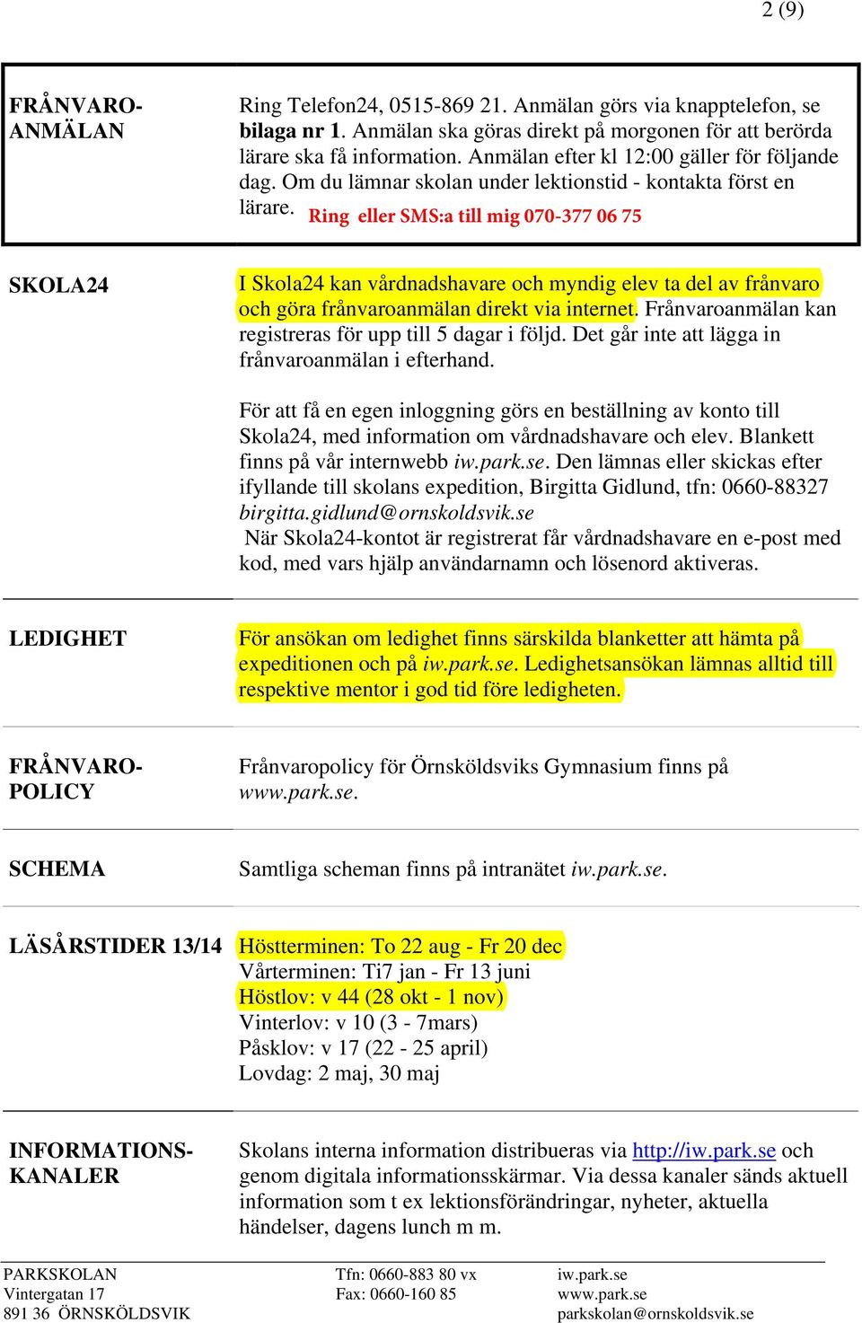 Ring eller SMS:a till mig 070-377 06 75 SKOLA24 I Skola24 kan vårdnadshavare och myndig elev ta del av frånvaro och göra frånvaroanmälan direkt via internet.