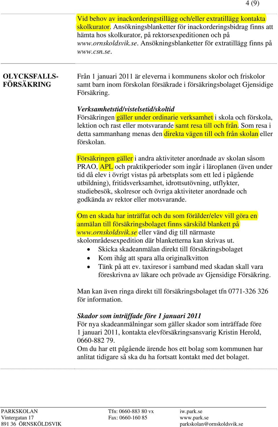 Verksamhetstid/vistelsetid/skoltid Försäkringen gäller under ordinarie verksamhet i skola och förskola, lektion och rast eller motsvarande samt resa till och från.