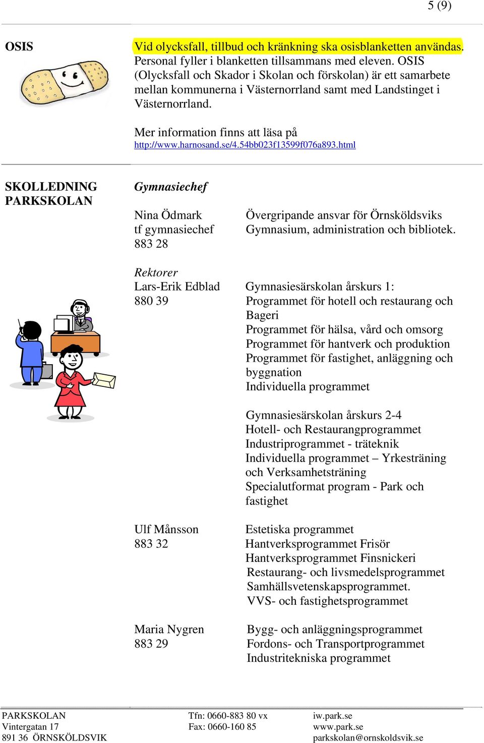 se/4.54bb023f13599f076a893.html SKOLLEDNING PARKSKOLAN Gymnasiechef Nina Ödmark tf gymnasiechef 883 28 Övergripande ansvar för Örnsköldsviks Gymnasium, administration och bibliotek.