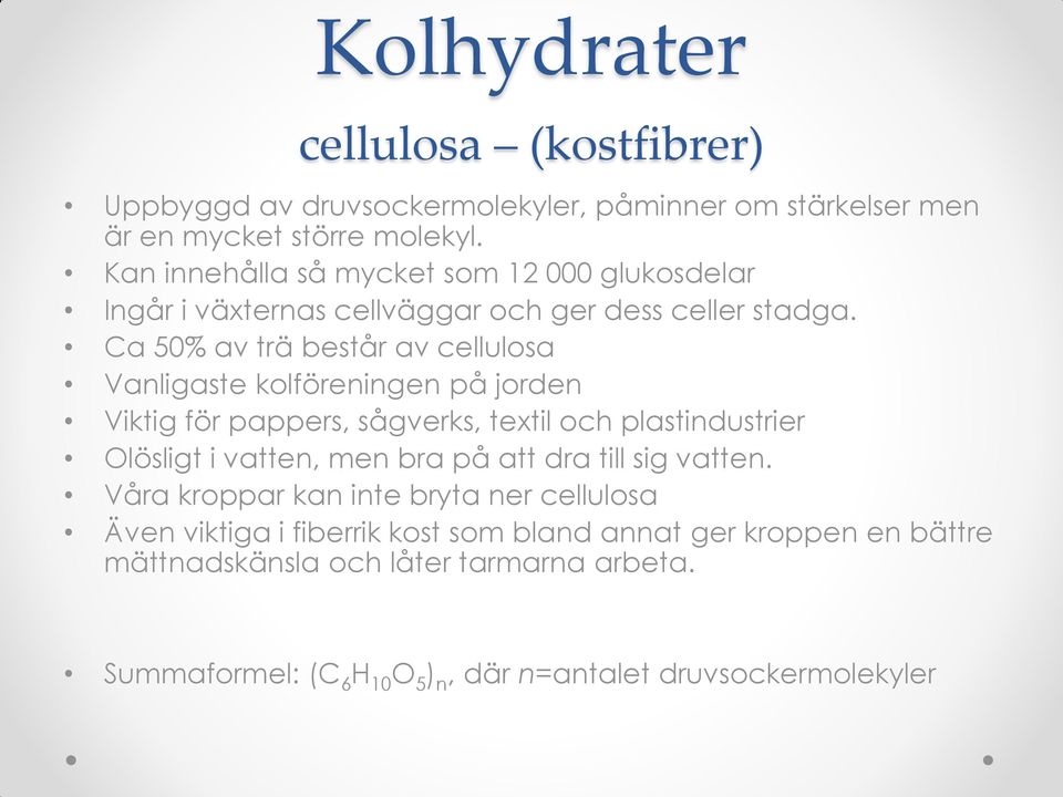 Ca 50% av trä består av cellulosa Vanligaste kolföreningen på jorden Viktig för pappers, sågverks, textil och plastindustrier Olösligt i vatten, men bra på
