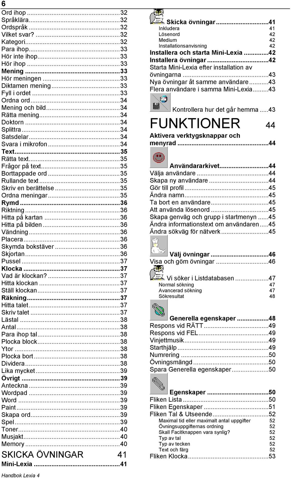 ..35 Rullande text...35 Skriv en berättelse...35 Ordna meningar...35 Rymd...36 Riktning...36 Hitta på kartan...36 Hitta på bilden...36 Vändning...36 Placera...36 Skymda bokstäver...36 Skjortan.