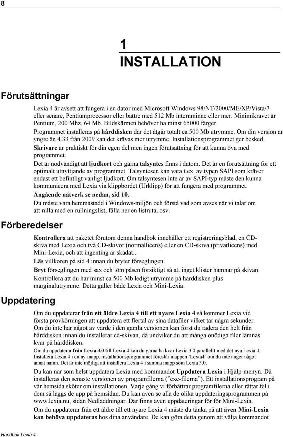 Om din version är yngre än 4.33 från 2009 kan det krävas mer utrymme. Installationsprogrammet ger besked.