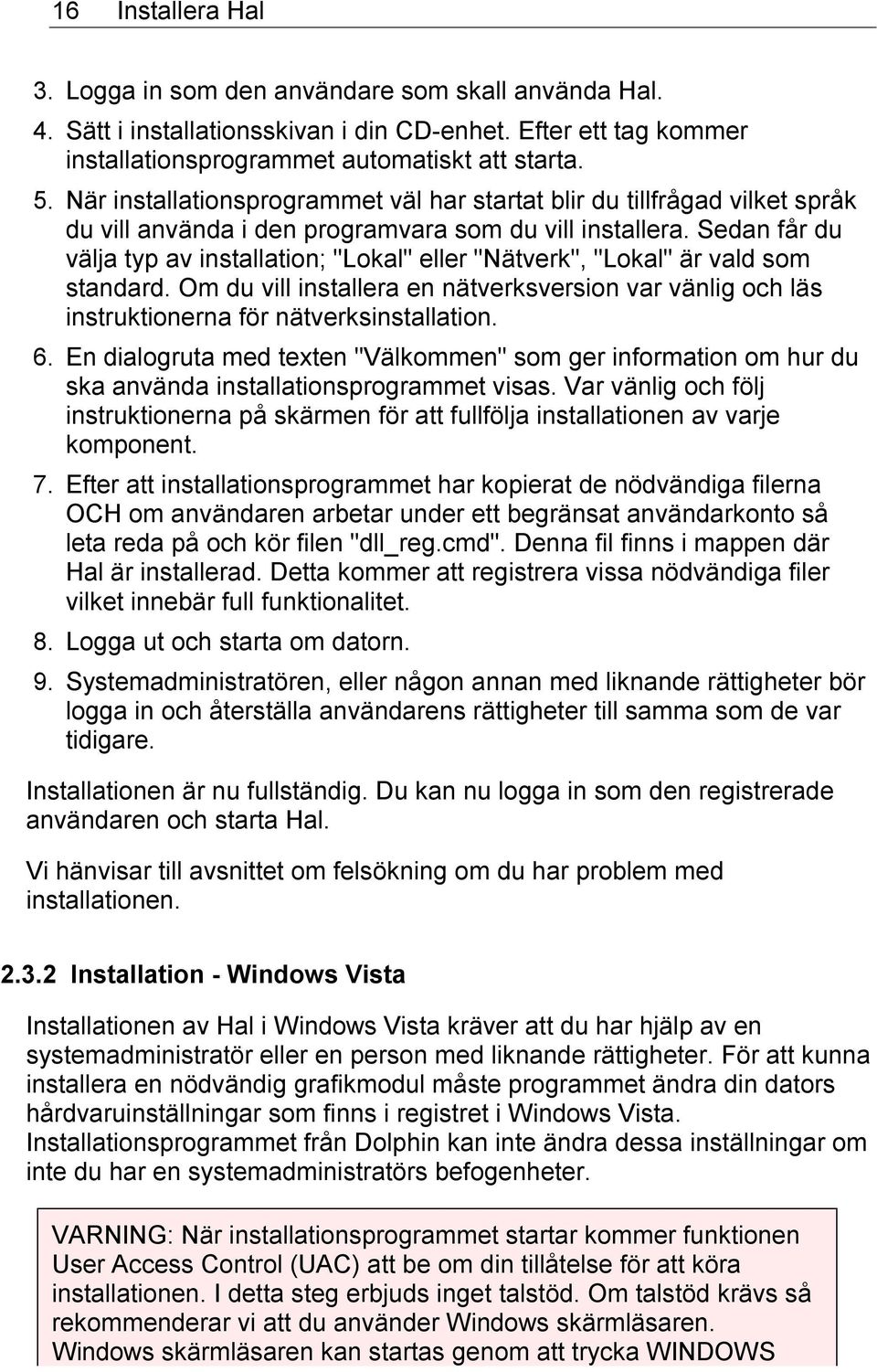 Sedan får du välja typ av installation; "Lokal" eller "Nätverk", "Lokal" är vald som standard. Om du vill installera en nätverksversion var vänlig och läs instruktionerna för nätverksinstallation. 6.