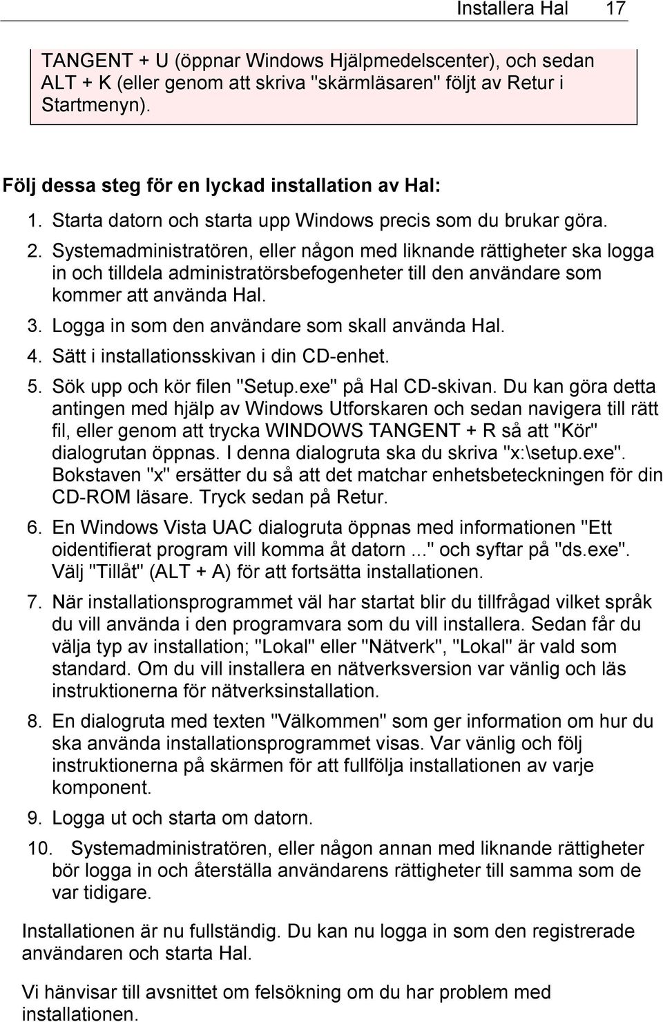 Systemadministratören, eller någon med liknande rättigheter ska logga in och tilldela administratörsbefogenheter till den användare som kommer att använda Hal. 3.