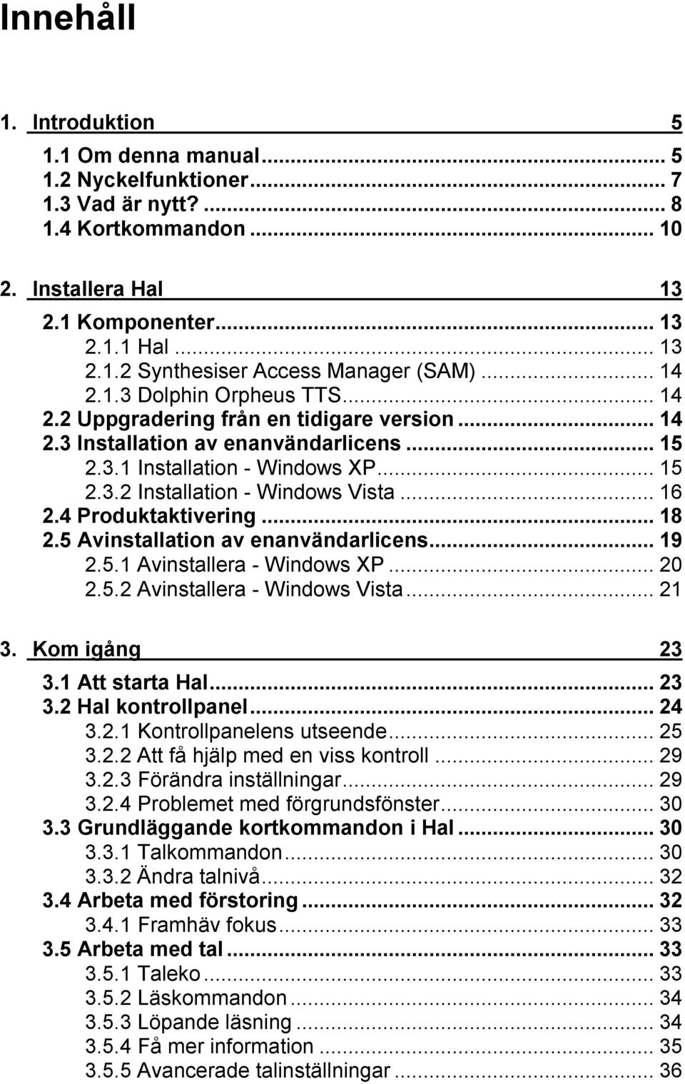 ..16 2.4 Produktaktivering...18 2.5 Avinstallation av enanvändarlicens...19 2.5.1 Avinstallera - Windows XP...20 2.5.2 Avinstallera - Windows Vista...21 3. Kom igång 23 3.1 Att starta Hal...23 3.2 Hal kontrollpanel.