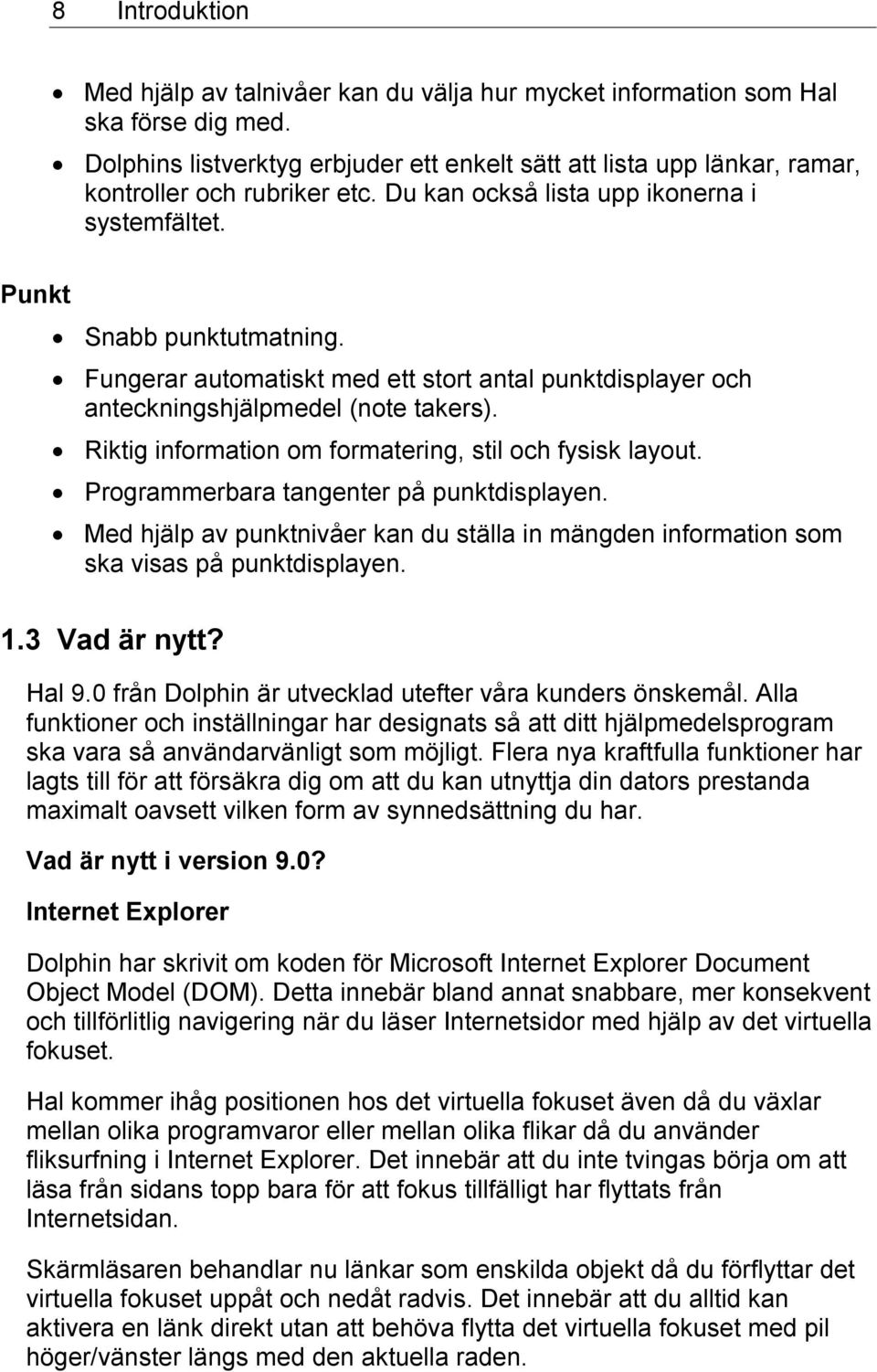 Fungerar automatiskt med ett stort antal punktdisplayer och anteckningshjälpmedel (note takers). Riktig information om formatering, stil och fysisk layout. Programmerbara tangenter på punktdisplayen.